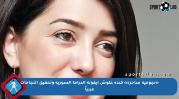 «نجومية ساحرة» كندة علوش أيقونة الدراما السورية وتحقيق النجاحات عربياً